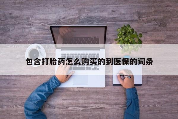 打胎药专卖微信方式包含打胎药怎么购买的到医保的词条
