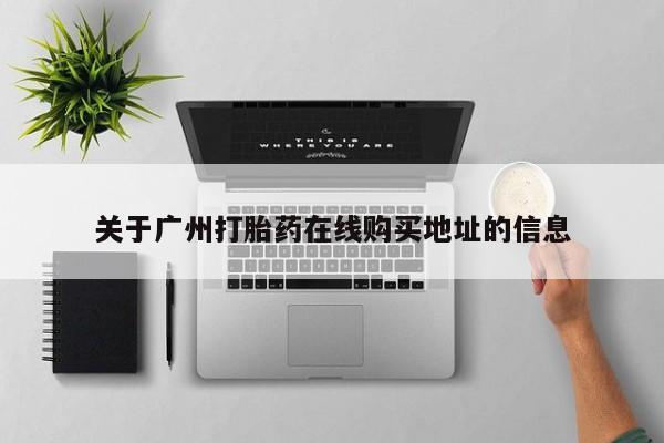 打胎药专卖微信方式关于广州打胎药在线购买地址的信息