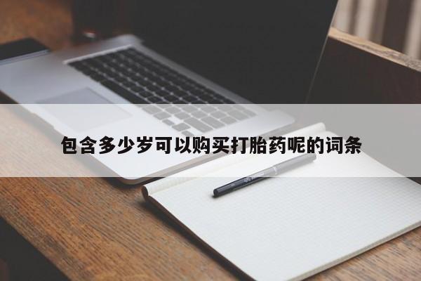 打胎药专卖微信方式包含多少岁可以购买打胎药呢的词条