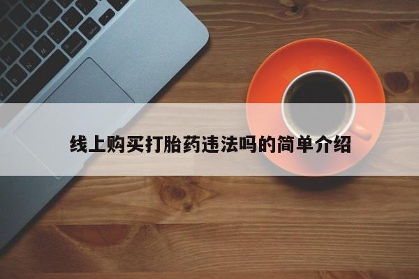 打胎药专卖微信方式线上购买打胎药违法吗的简单介绍