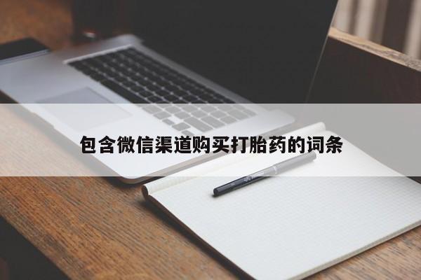打胎药专卖微信方式包含微信渠道购买打胎药的词条