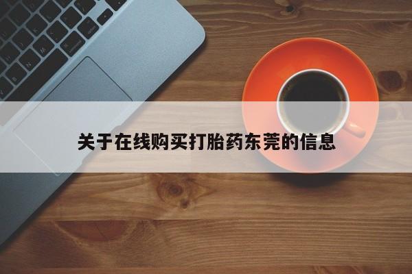 打胎药专卖微信方式关于在线购买打胎药东莞的信息