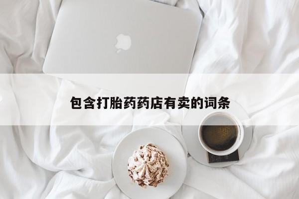 打胎药专卖微信方式包含打胎药药店有卖的词条