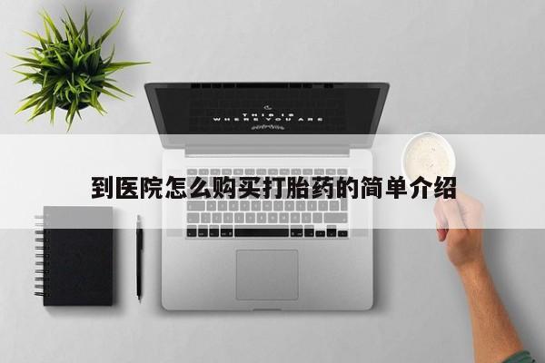打胎药专卖微信方式到医院怎么购买打胎药的简单介绍