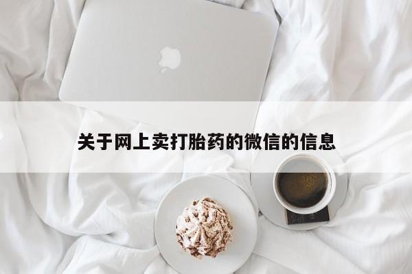 打胎药专卖微信方式关于网上卖打胎药的微信的信息