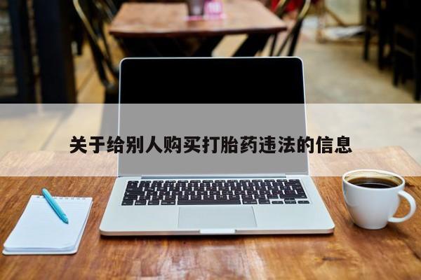 打胎药专卖微信方式关于给别人购买打胎药违法的信息