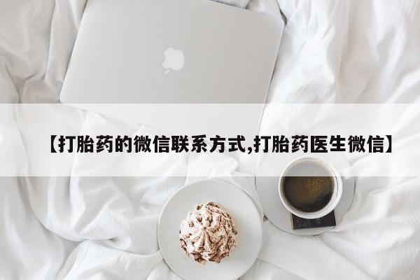 打胎药专卖微信方式【打胎药的微信联系方式,打胎药医生微信】