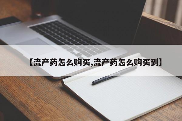 打胎药专卖微信方式【流产药怎么购买,流产药怎么购买到】