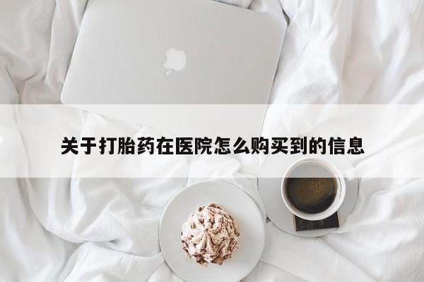 打胎药专卖微信方式关于打胎药在医院怎么购买到的信息