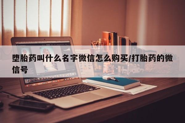 打胎药专卖微信方式堕胎药叫什么名字微信怎么购买/打胎药的微信号