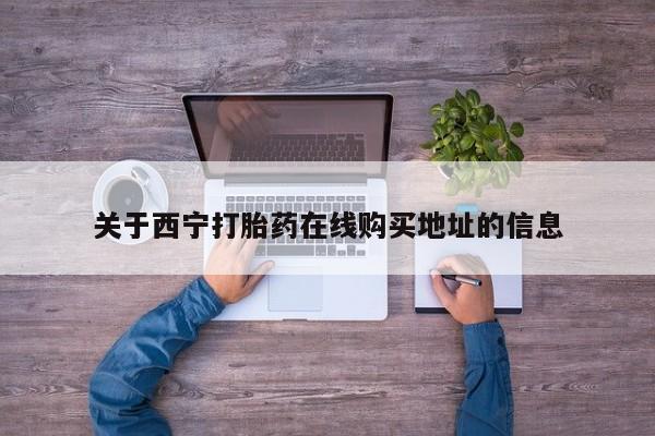 打胎药专卖微信方式关于西宁打胎药在线购买地址的信息