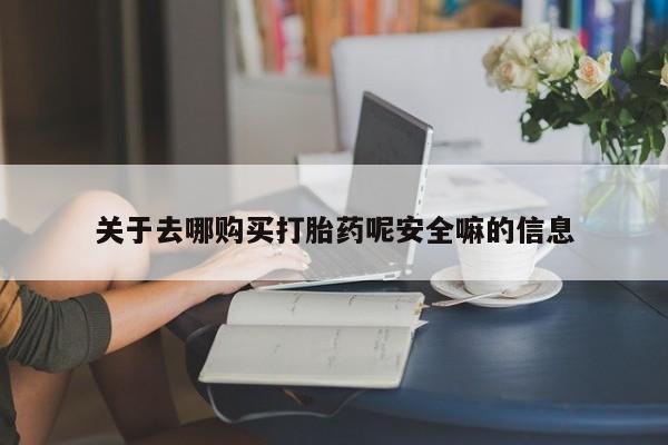 打胎药专卖微信方式关于去哪购买打胎药呢安全嘛的信息