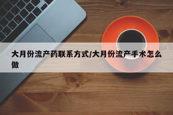 打胎药专卖微信方式大月份流产药联系方式/大月份流产手术怎么做
