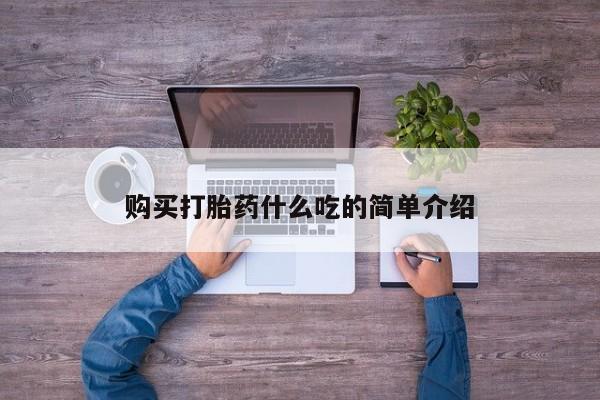 打胎药专卖微信方式购买打胎药什么吃的简单介绍
