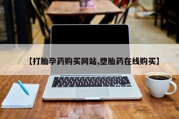 打胎药专卖微信方式【打胎孕药购买网站,堕胎药在线购买】