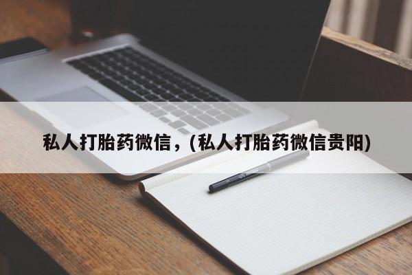 打胎药专卖微信方式私人打胎药微信，(私人打胎药微信贵阳)