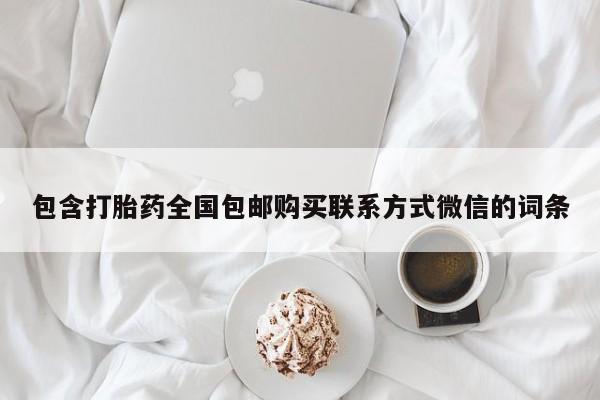 打胎药专卖微信方式包含打胎药全国包邮购买联系方式微信的词条