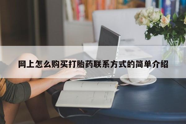 打胎药专卖微信方式网上怎么购买打胎药联系方式的简单介绍