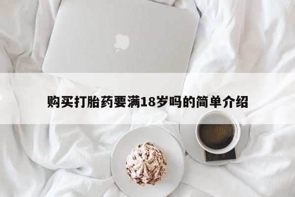 打胎药专卖微信方式购买打胎药要满18岁吗的简单介绍
