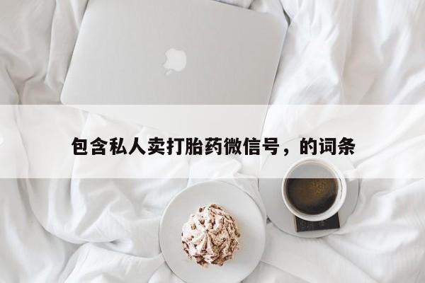 打胎药专卖微信方式包含私人卖打胎药微信号，的词条