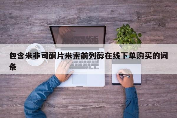 打胎药专卖微信方式包含米非司酮片米索前列醇在线下单购买的词条