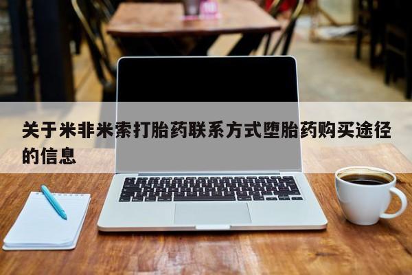 打胎药专卖微信方式关于米非米索打胎药联系方式堕胎药购买途径的信息