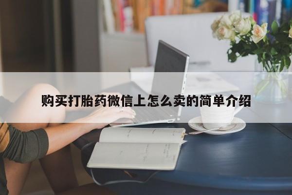 打胎药专卖微信方式购买打胎药微信上怎么卖的简单介绍